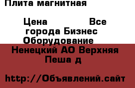 Плита магнитная 7208 0003 › Цена ­ 20 000 - Все города Бизнес » Оборудование   . Ненецкий АО,Верхняя Пеша д.